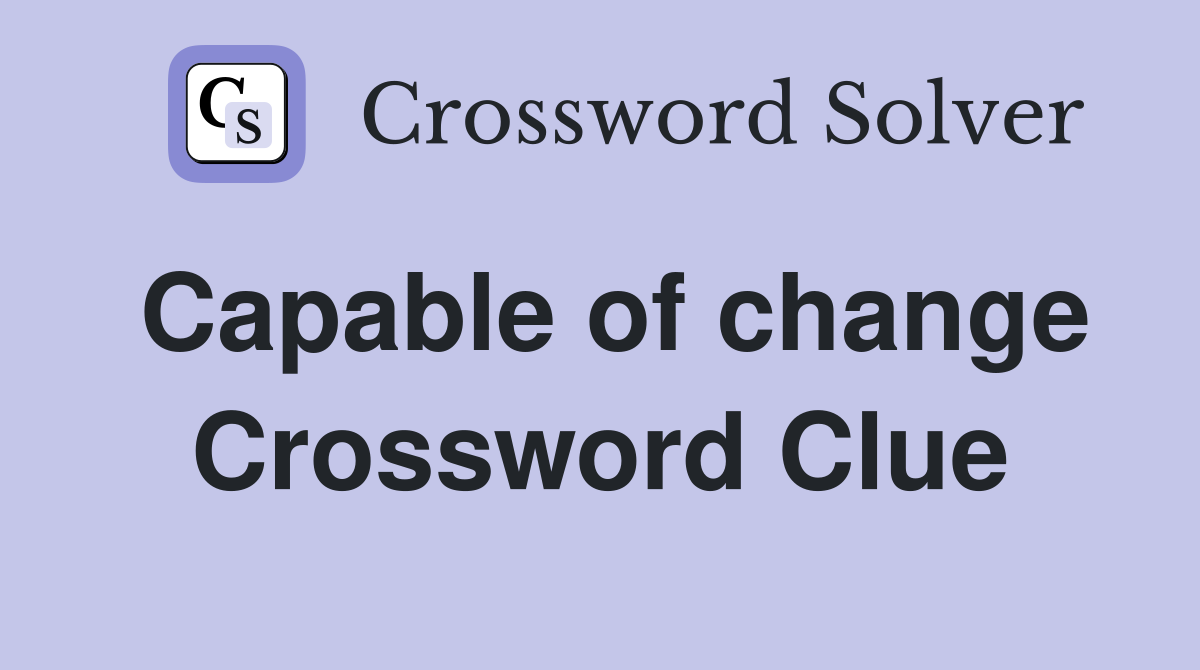 Capable of change Crossword Clue Answers Crossword Solver